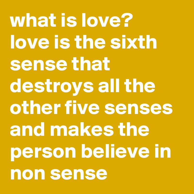 What Is Love Love Is The Sixth Sense That Destroys All The Other Five Senses And Makes The Person Believe In Non Sense Post By Krips19 On Boldomatic