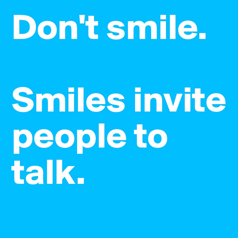 Don't smile. 

Smiles invite people to talk.