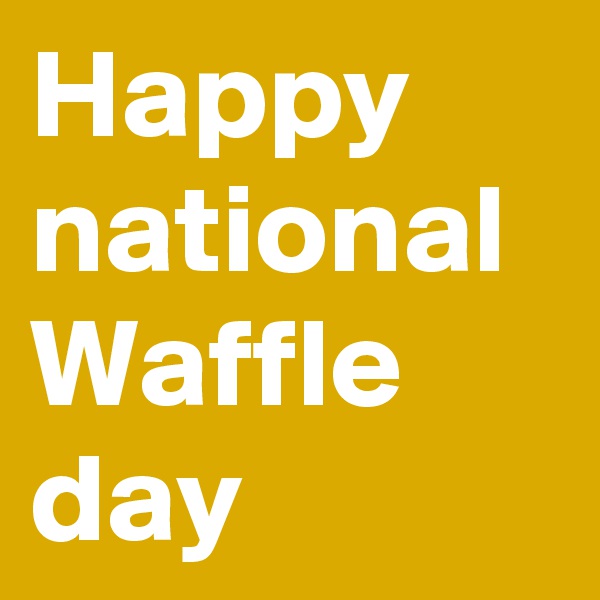 Happy national Waffle day