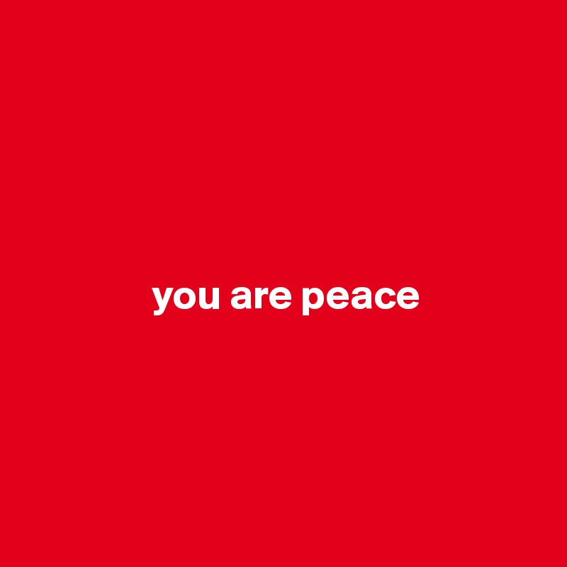 




             
               you are peace
 



