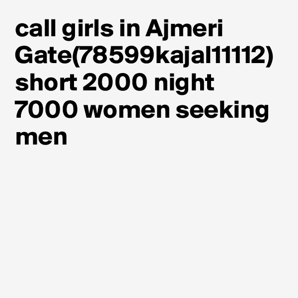 call girls in Ajmeri Gate(78599kajal11112) short 2000 night 7000 women seeking men

