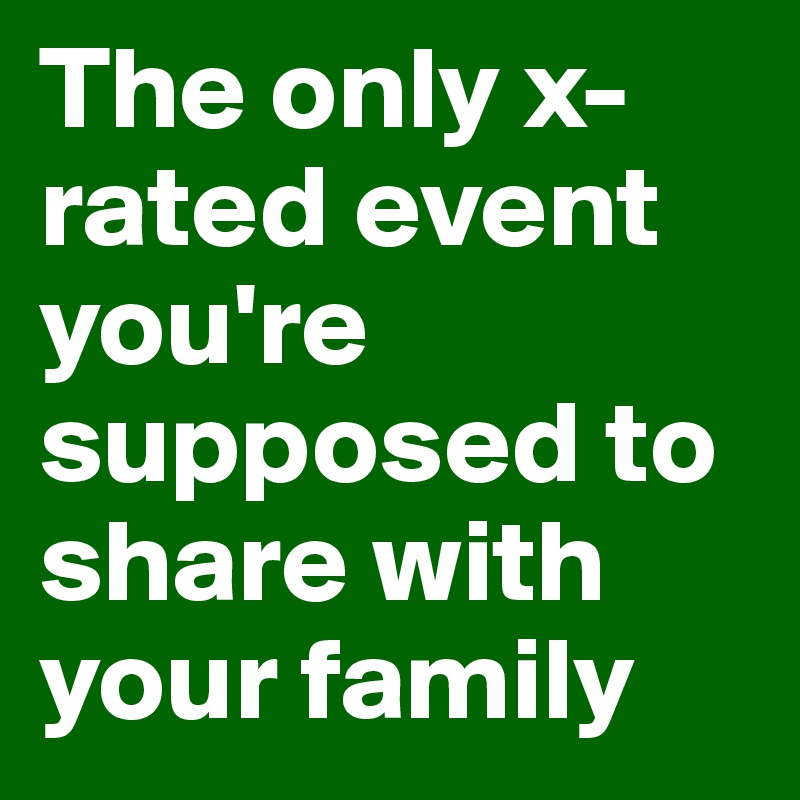 The only x-rated event you're supposed to share with your family