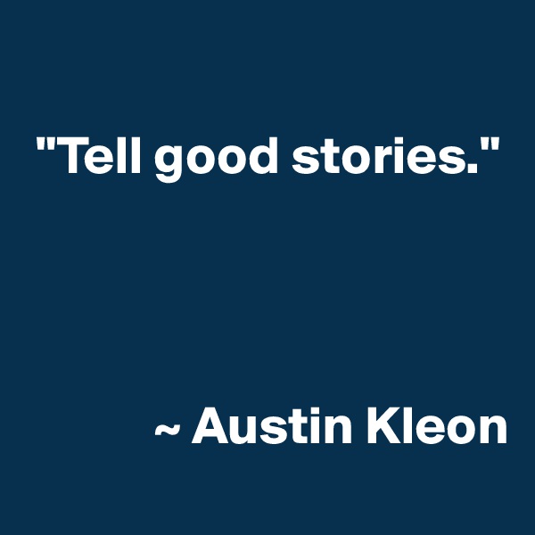 

 "Tell good stories."




            ~ Austin Kleon