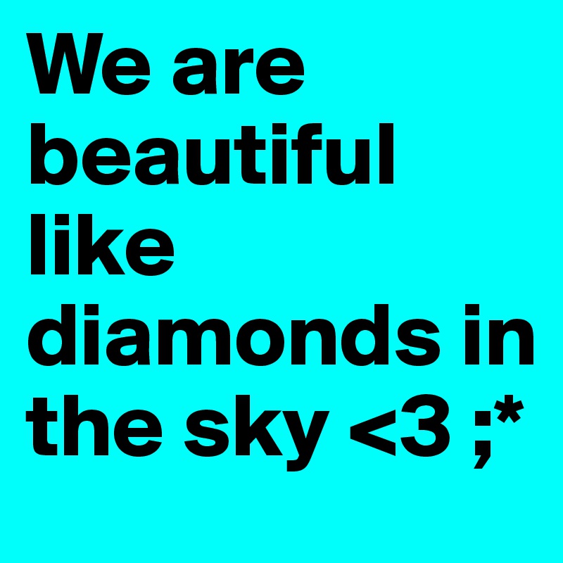 We are beautiful like diamonds in the sky <3 ;*