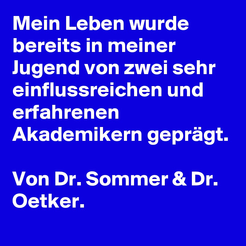 Mein Leben wurde bereits in meiner Jugend von zwei sehr einflussreichen und erfahrenen Akademikern geprägt.

Von Dr. Sommer & Dr. Oetker.