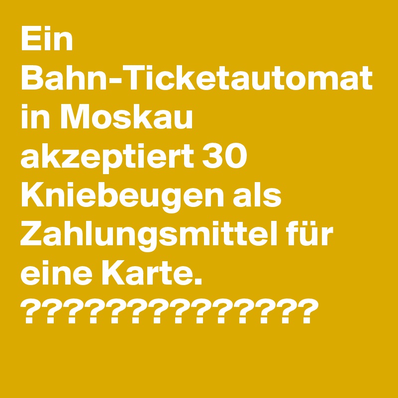 Ein Bahn-Ticketautomat in Moskau akzeptiert 30 Kniebeugen als Zahlungsmittel für eine Karte.
??????????????