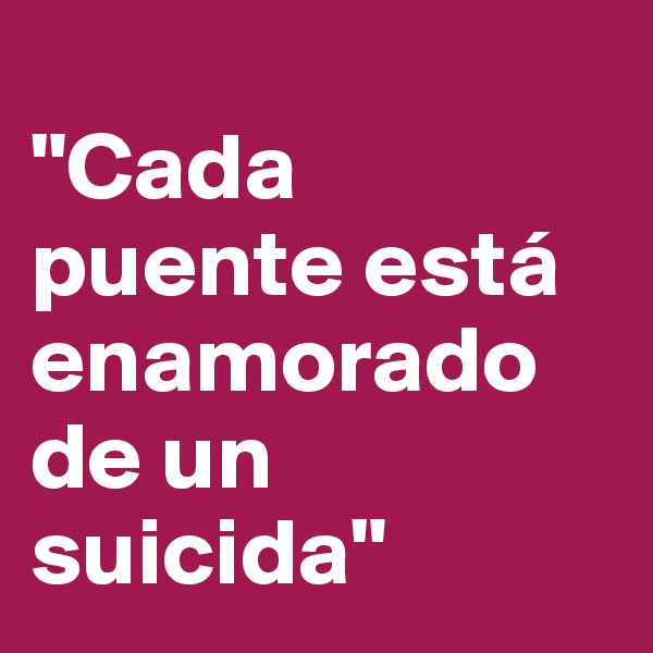 
"Cada puente está enamorado de un suicida"