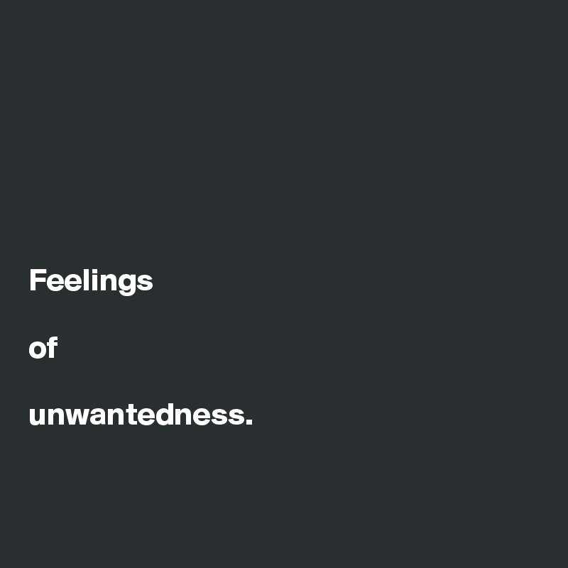 






Feelings 

of 

unwantedness. 


