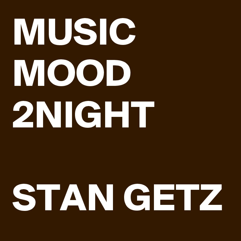 MUSIC MOOD 2NIGHT

STAN GETZ