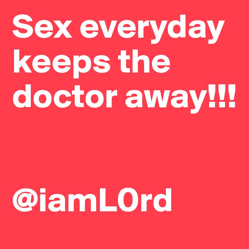 Sex everyday keeps the doctor away!!!


@iamL0rd