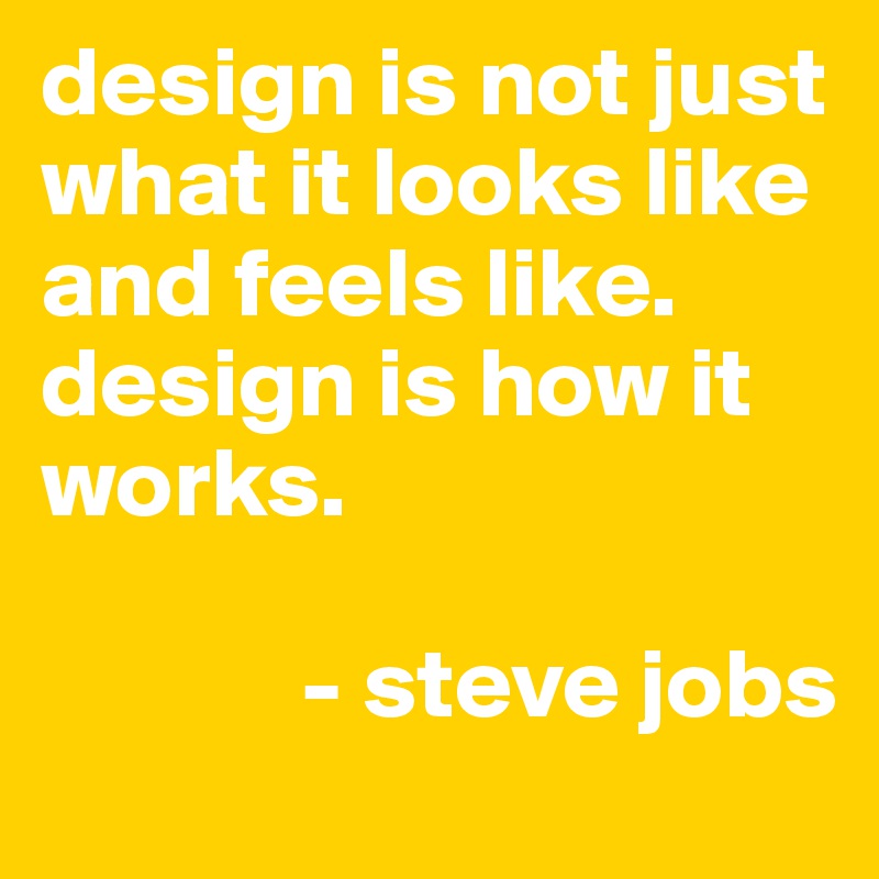 design is not just what it looks like and feels like.
design is how it works.

             - steve jobs