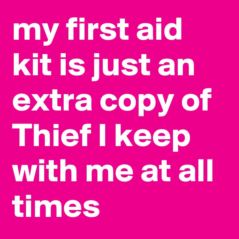 my first aid kit is just an extra copy of Thief I keep with me at all times