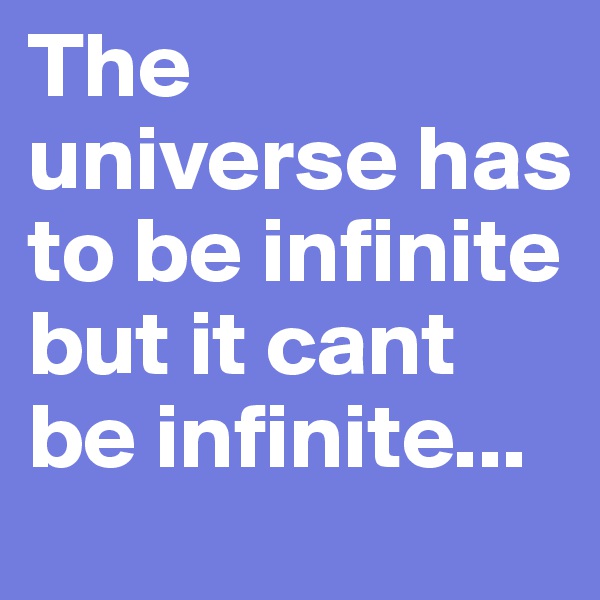 The universe has to be infinite but it cant be infinite...