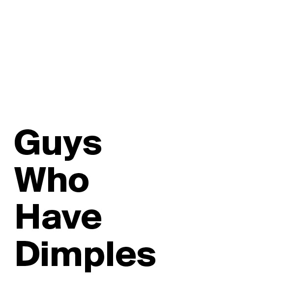 


Guys 
Who 
Have 
Dimples 