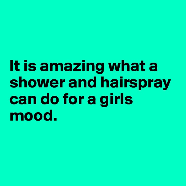 


It is amazing what a shower and hairspray can do for a girls mood. 


