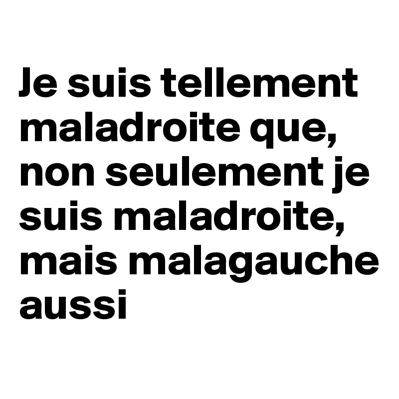 
Je suis tellement maladroite que, non seulement je suis maladroite, mais malagauche aussi