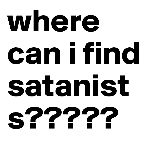 where can i find satanists?????