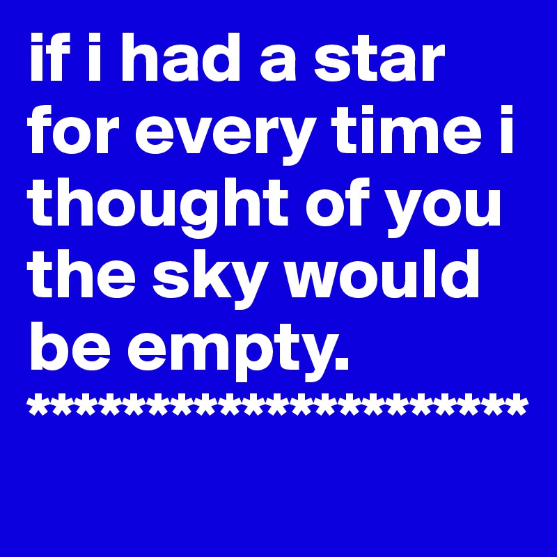 if i had a star for every time i thought of you the sky would be empty.
*********************