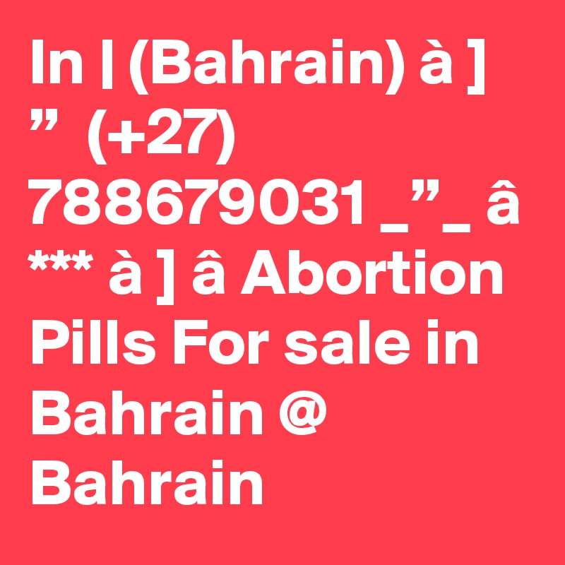 In | (Bahrain) à ] ”  (+27) 788679031 _”_ â *** à ] â Abortion Pills For sale in Bahrain @ Bahrain