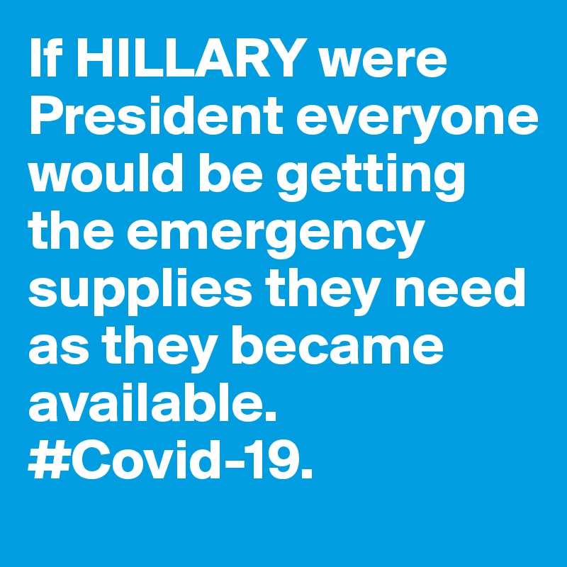 If HILLARY were President everyone would be getting the emergency supplies they need as they became                   available. #Covid-19. 
