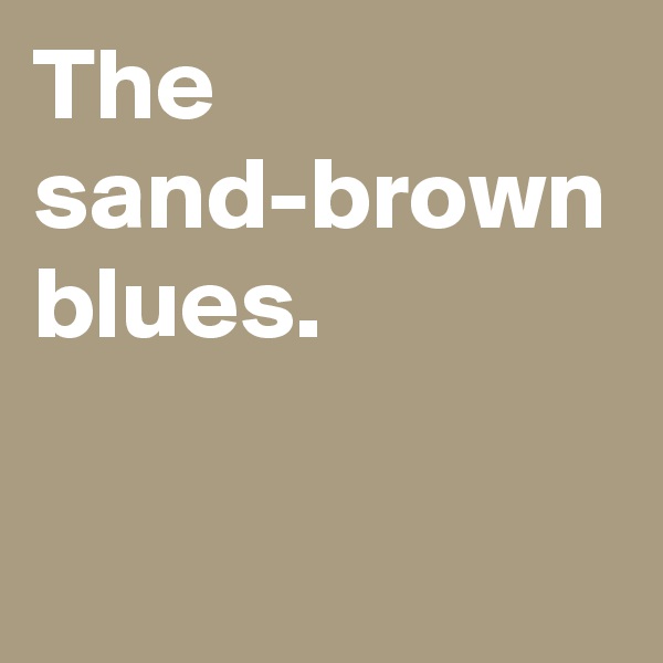 The sand-brown blues.