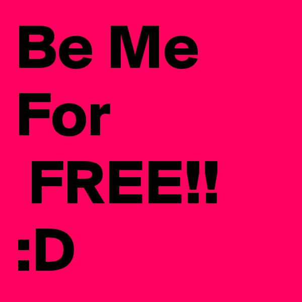 Be Me 
For 
 FREE!! :D