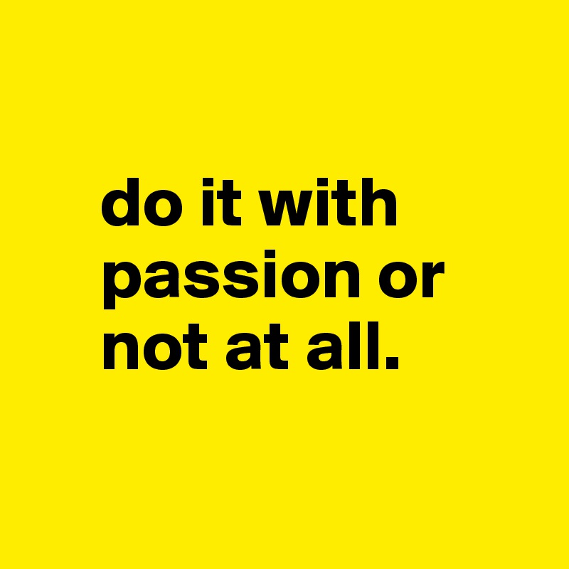 

     do it with
     passion or
     not at all. 


