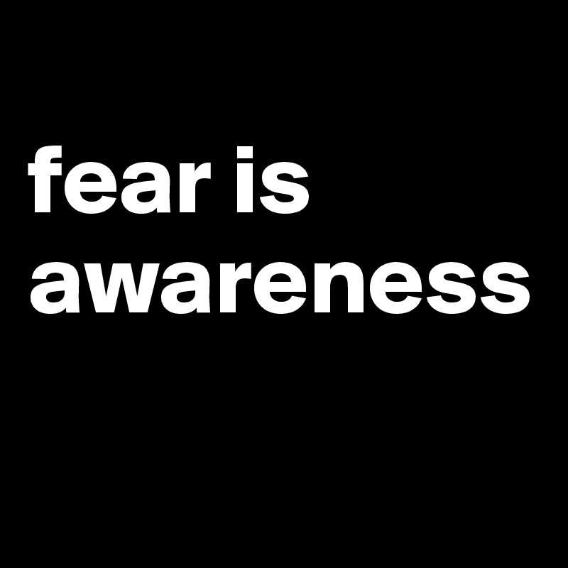 
fear is awareness

