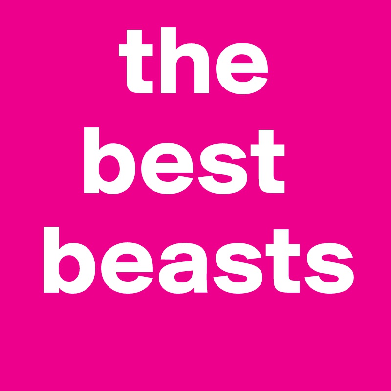      the      
   best   
 beasts