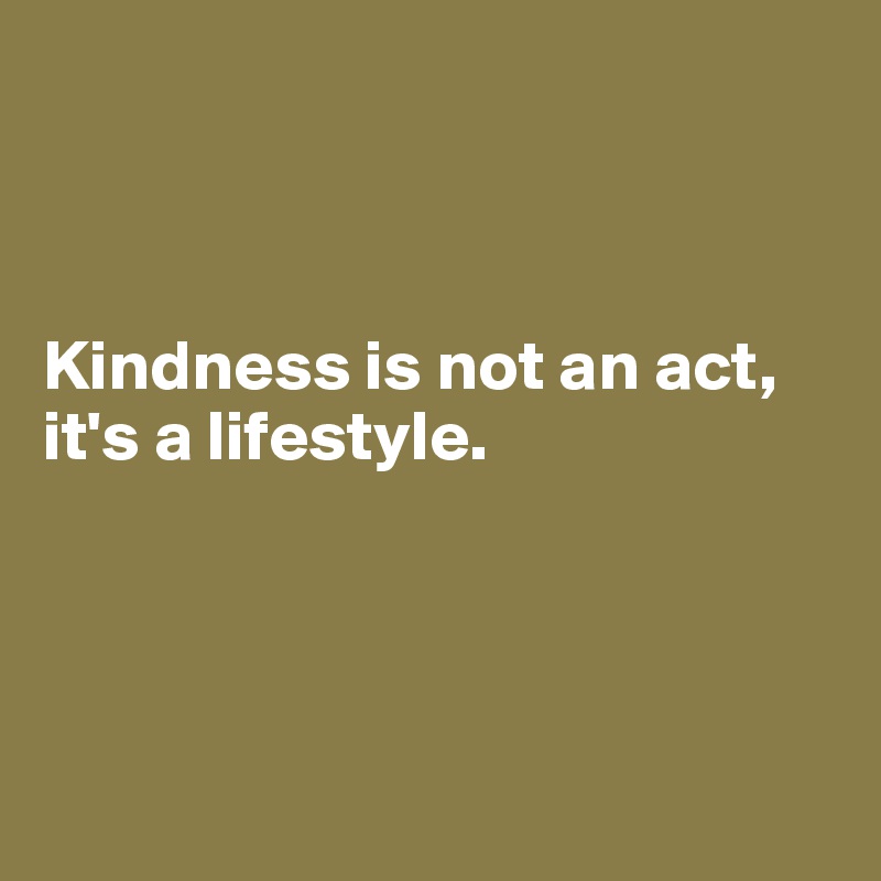 



Kindness is not an act, it's a lifestyle.




