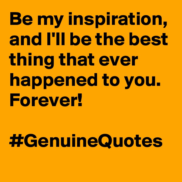 Be my inspiration, and I'll be the best thing that ever happened to you. Forever! 

#GenuineQuotes