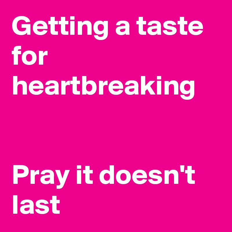 Getting a taste for heartbreaking


Pray it doesn't last