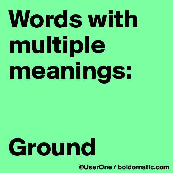Words with
multiple meanings:


Ground