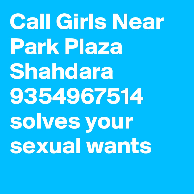 Call Girls Near Park Plaza Shahdara 9354967514 solves your sexual wants

