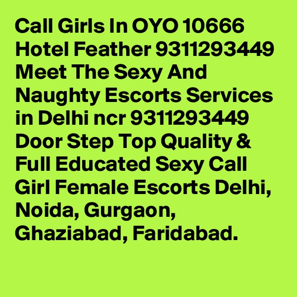 Call Girls In OYO 10666 Hotel Feather 9311293449 Meet The Sexy And Naughty Escorts Services in Delhi ncr 9311293449 Door Step Top Quality & Full Educated Sexy Call Girl Female Escorts Delhi, Noida, Gurgaon, Ghaziabad, Faridabad.
