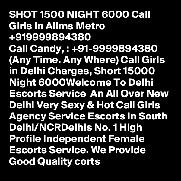 SHOT 1500 NIGHT 6000 Call Girls in Aiims Metro +919999894380
Call Candy, : +91-9999894380 (Any Time. Any Where) Call Girls in Delhi Charges, Short 15000 Night 6000Welcome To Delhi Escorts Service  An All Over New Delhi Very Sexy & Hot Call Girls Agency Service Escorts In South Delhi/NCRDelhis No. 1 High Profile Independent Female Escorts Service. We Provide Good Quality corts 