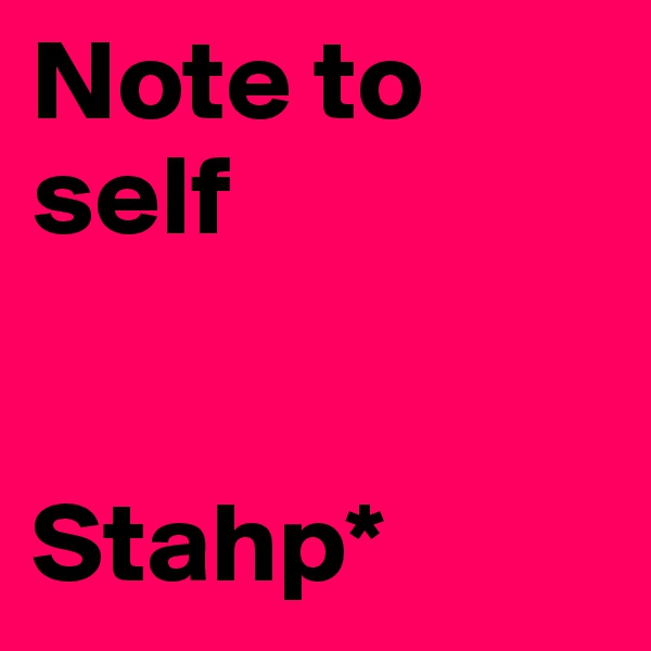 Note to self


Stahp*