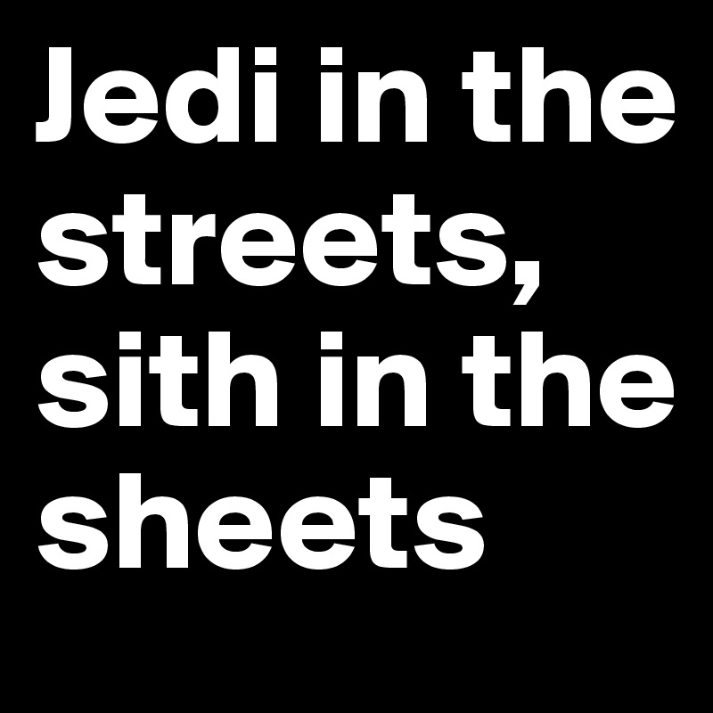 Jedi in the streets, sith in the sheets