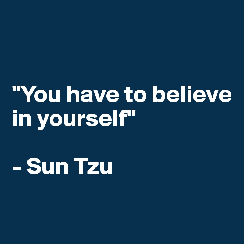 


"You have to believe in yourself"

- Sun Tzu

