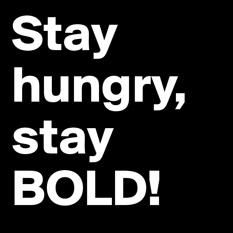 Stay hungry, stay BOLD!