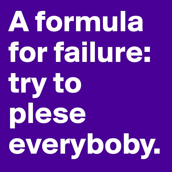 A formula for failure: try to plese everyboby. 