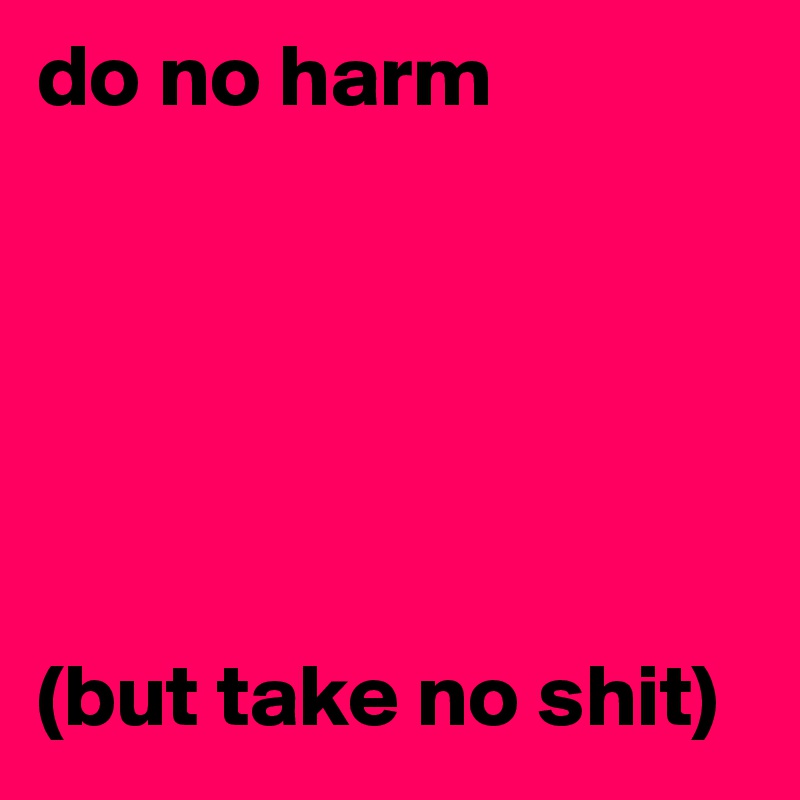 do no harm






(but take no shit)