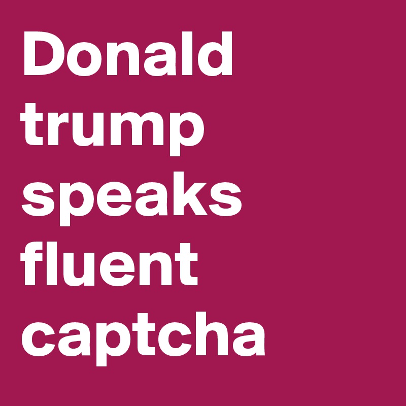 Donald trump speaks fluent captcha