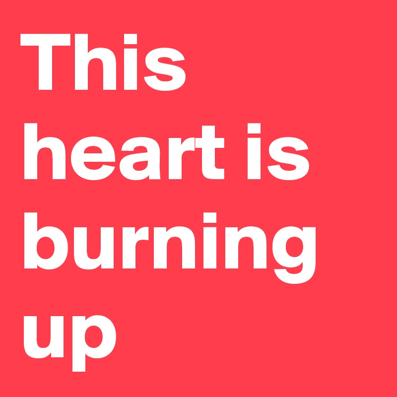 This heart is burning up
