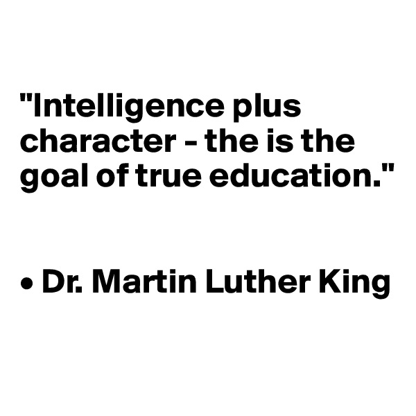

"Intelligence plus character - the is the goal of true education." 


• Dr. Martin Luther King

