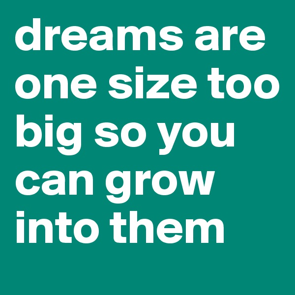 dreams are one size too big so you can grow into them