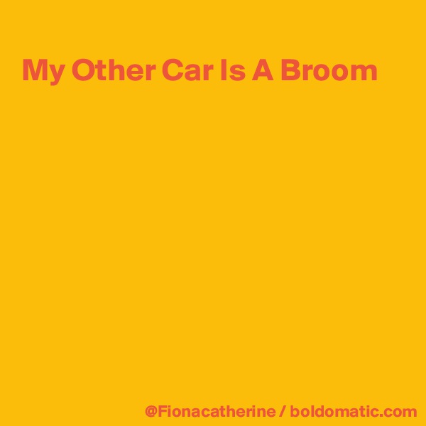 
My Other Car Is A Broom









