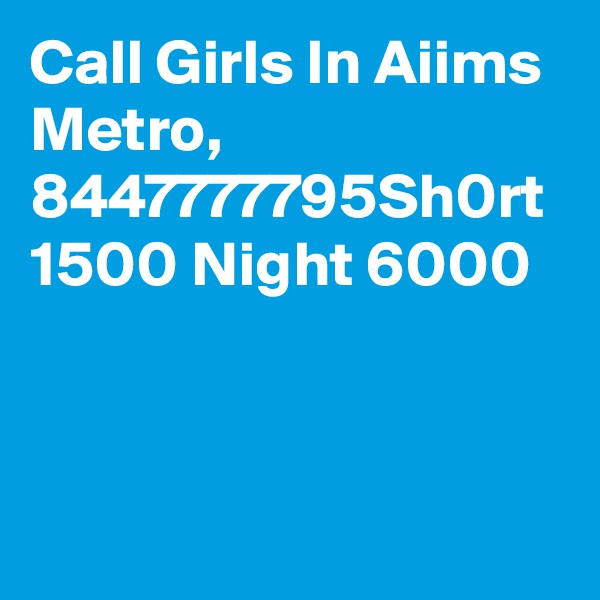 Call Girls In Aiims Metro, 8447777795Sh0rt 1500 Night 6000