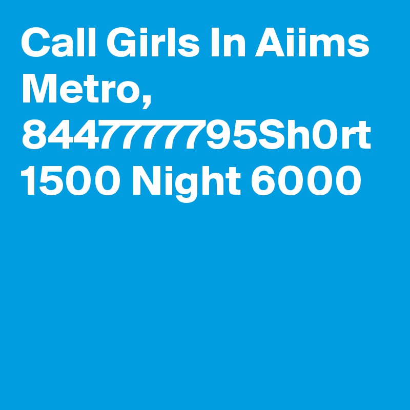 Call Girls In Aiims Metro, 8447777795Sh0rt 1500 Night 6000