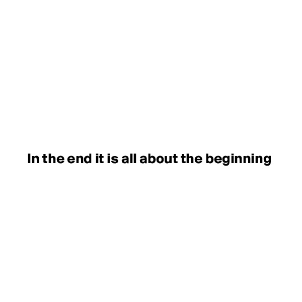 







In the end it is all about the beginning







 